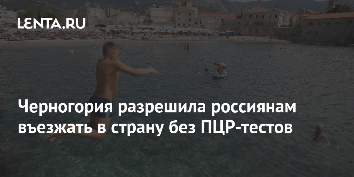 Черногория разрешила россиянам въезжать в страну без ПЦР-тестов