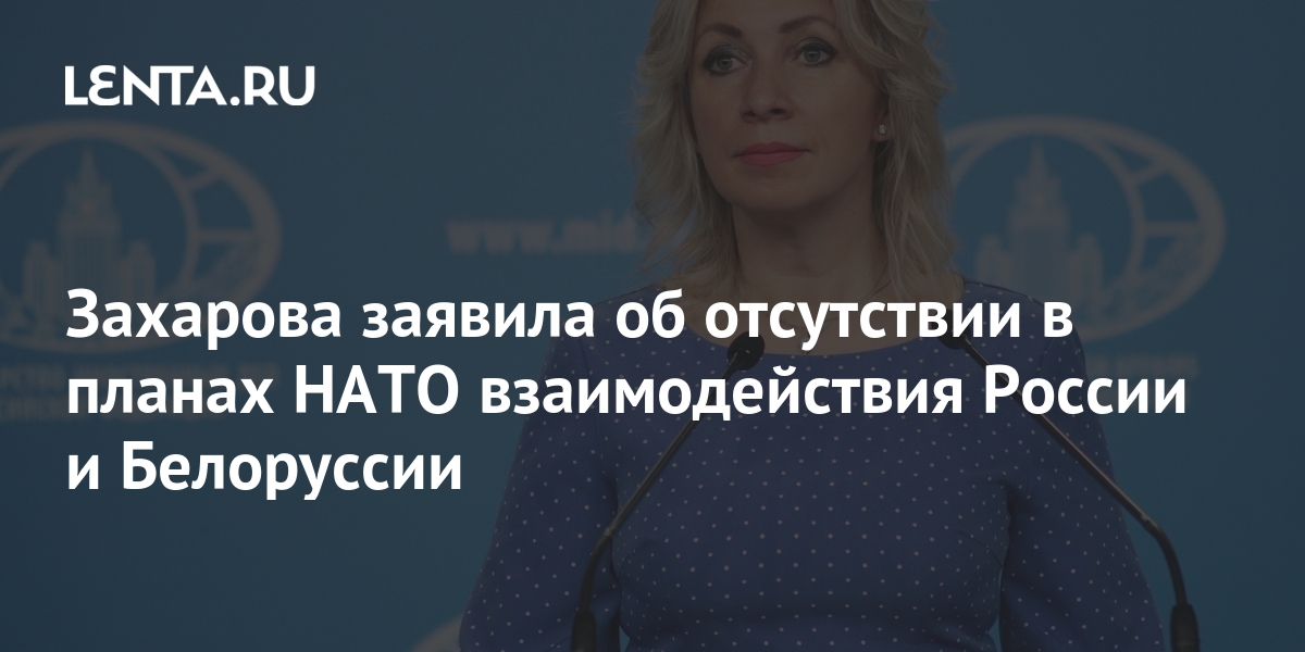 Захарова заявила об отсутствии в планах НАТО взаимодействия России и Белоруссии