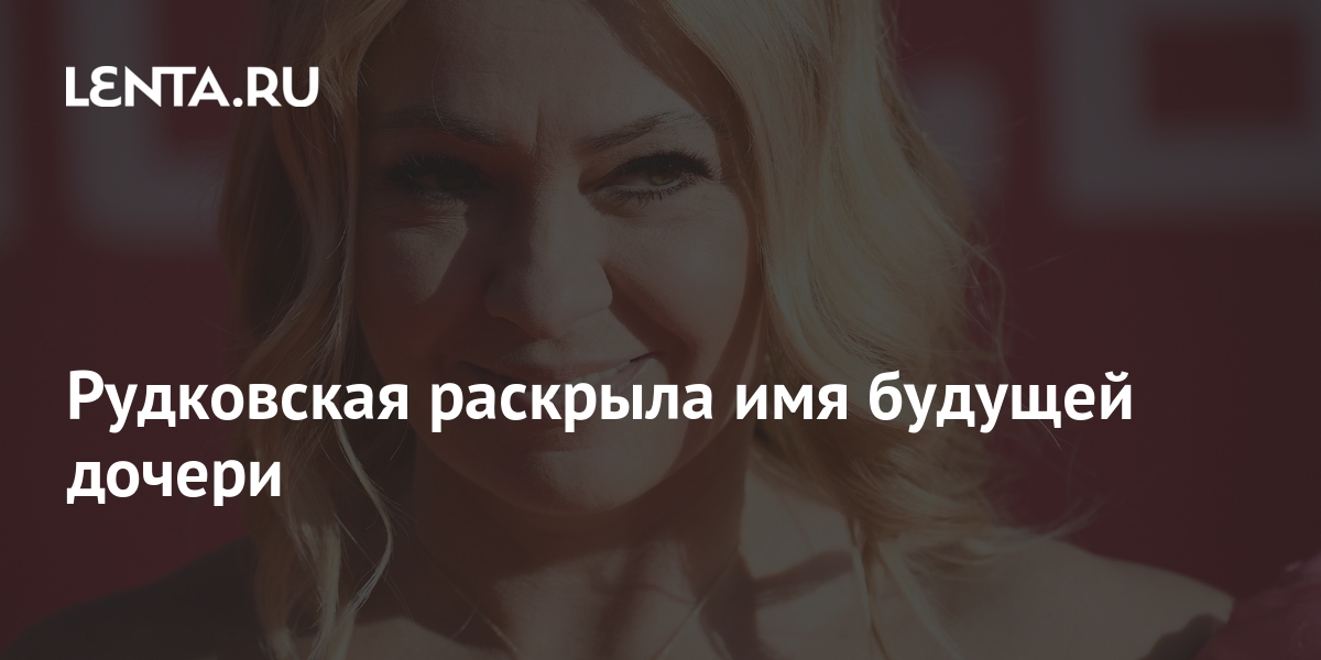 Рудковская раскрыла имя будущей дочери: Музыка: Культура: Lenta.ru