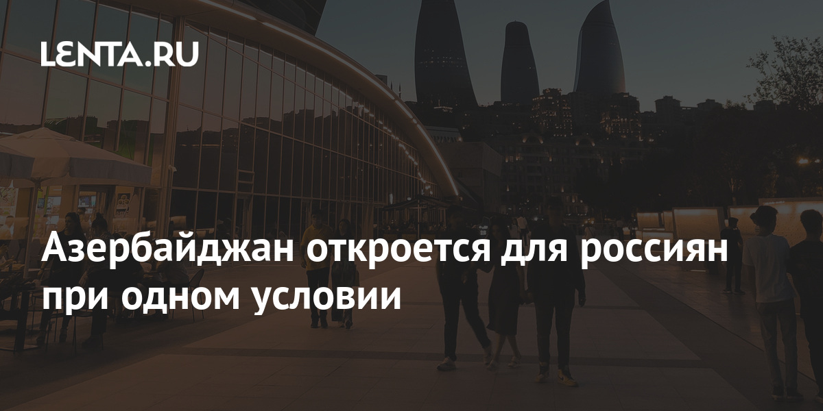 Азербайджан откроется для россиян при одном условии: События ...