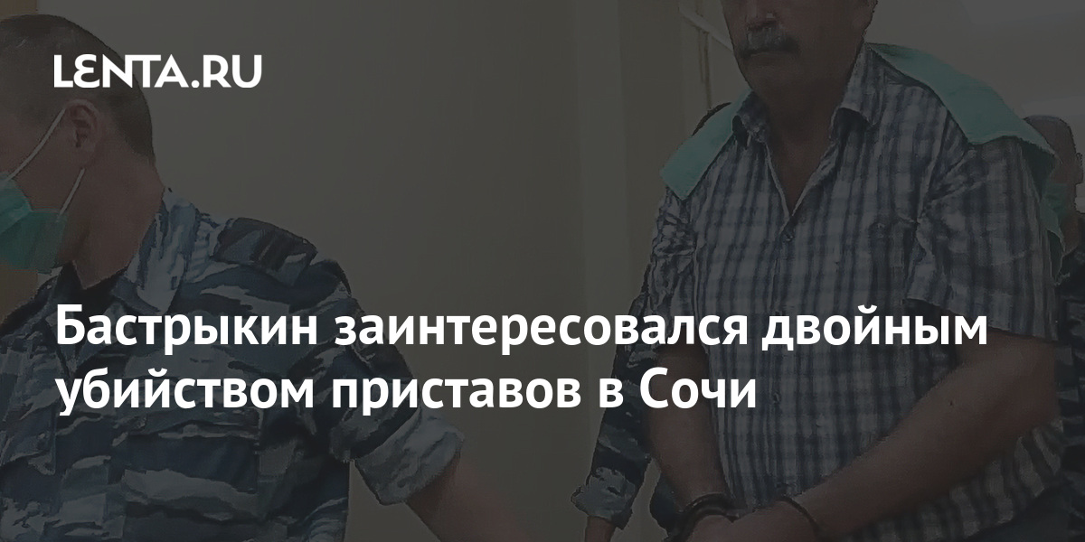 Бастрыкин заинтересовался двойным убийством приставов в Сочи: Следствие ...