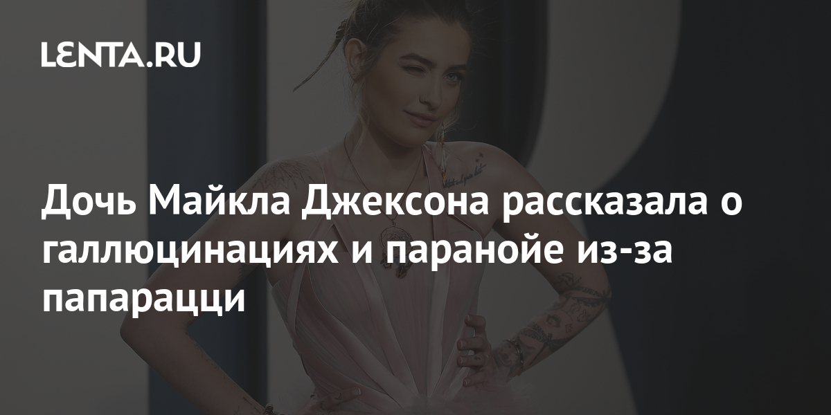 Дочь Майкла Джексона рассказала о галлюцинациях и паранойе из-за ...