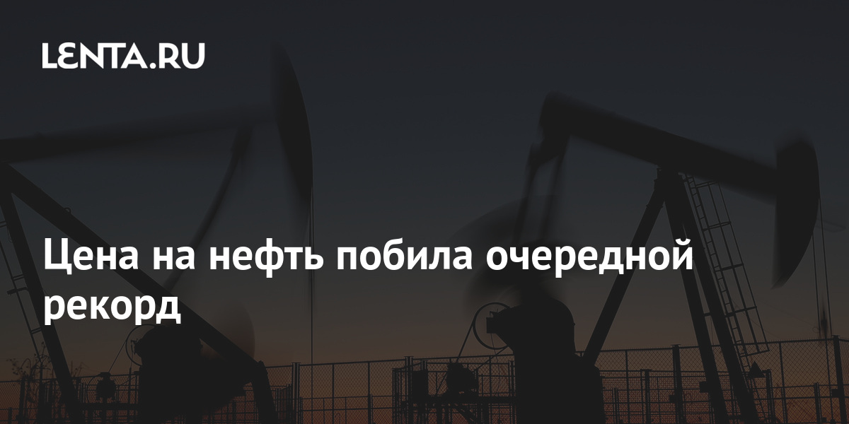 Цена на нефть побила очередной рекорд: Рынки: Экономика: Lenta.ru