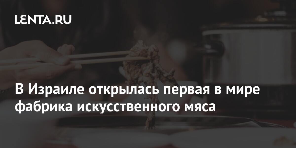 В Израиле открылась первая в мире фабрика искусственного мяса: Рынки ...