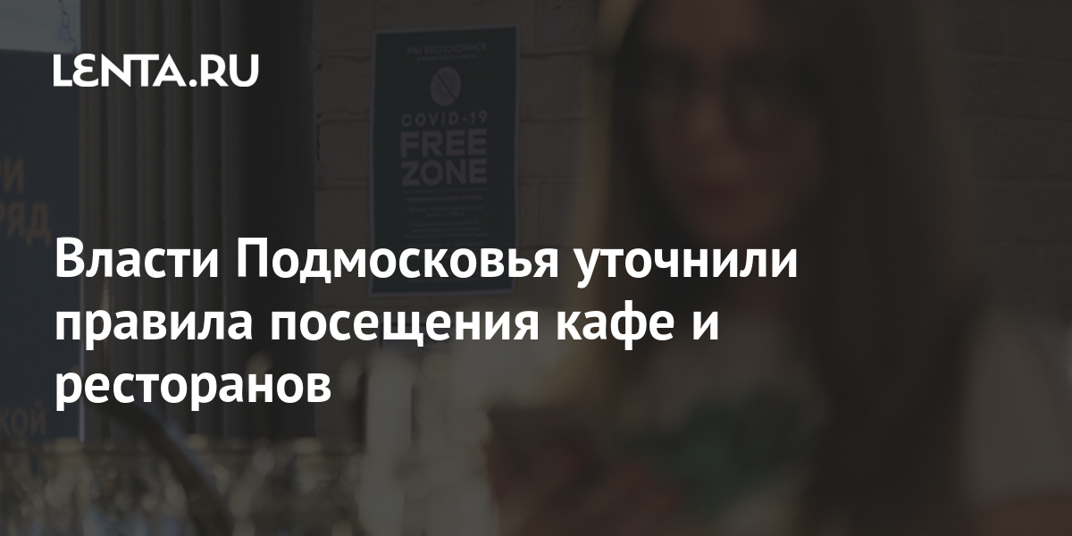 Власти Подмосковья уточнили правила посещения кафе и ресторанов ...