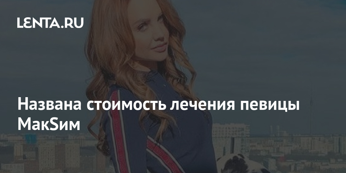 Названа стоимость лечения певицы МакSим: Музыка: Культура: Lenta.ru