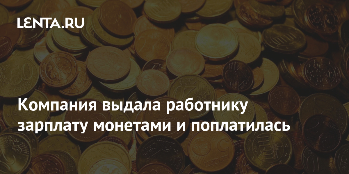 Компания выдала работнику зарплату монетами и поплатилась: Люди: Из жизни: Lenta.ru