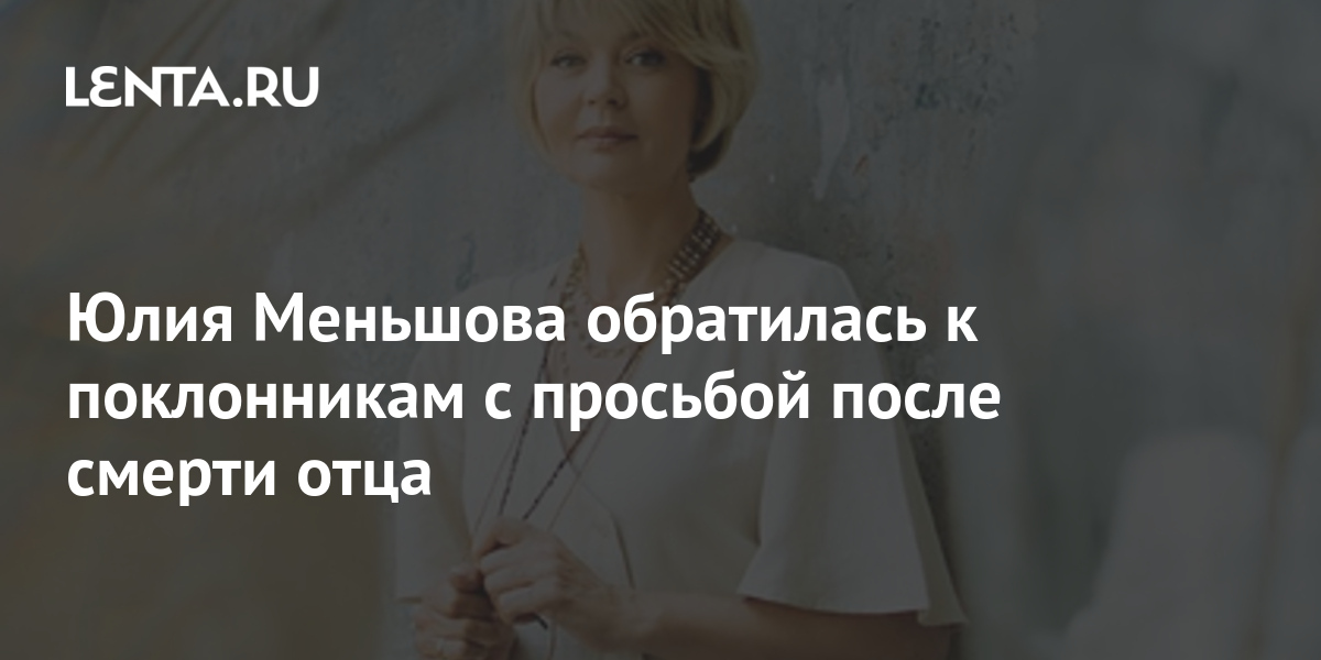 Юлия Меньшова обратилась к поклонникам с просьбой после смерти отца ...