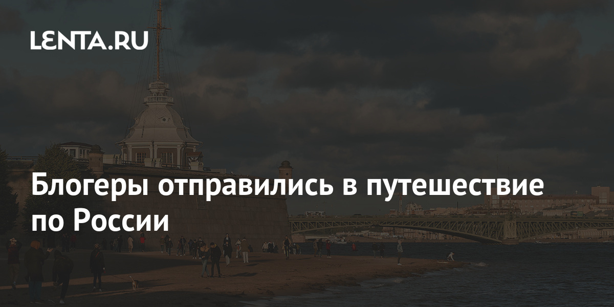 Блогеры отправились в путешествие по России: Путешествия: Моя страна ...
