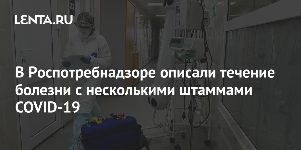 В Роспотребнадзоре описали течение болезни с несколькими штаммами COVID-19 1 share ea064316141601b2d9dc57c3143370de В Роспотребнадзоре описали течение болезни с несколькими штаммами COVID-19