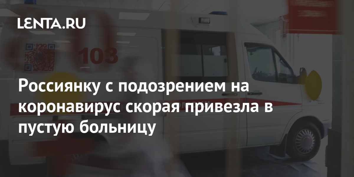 Россиянку с подозрением на коронавирус скорая привезла в пустую больницу 1 share ecd3478cb9a47816e9d4092989b043b1 Россиянку с подозрением на коронавирус скорая привезла в пустую больницу