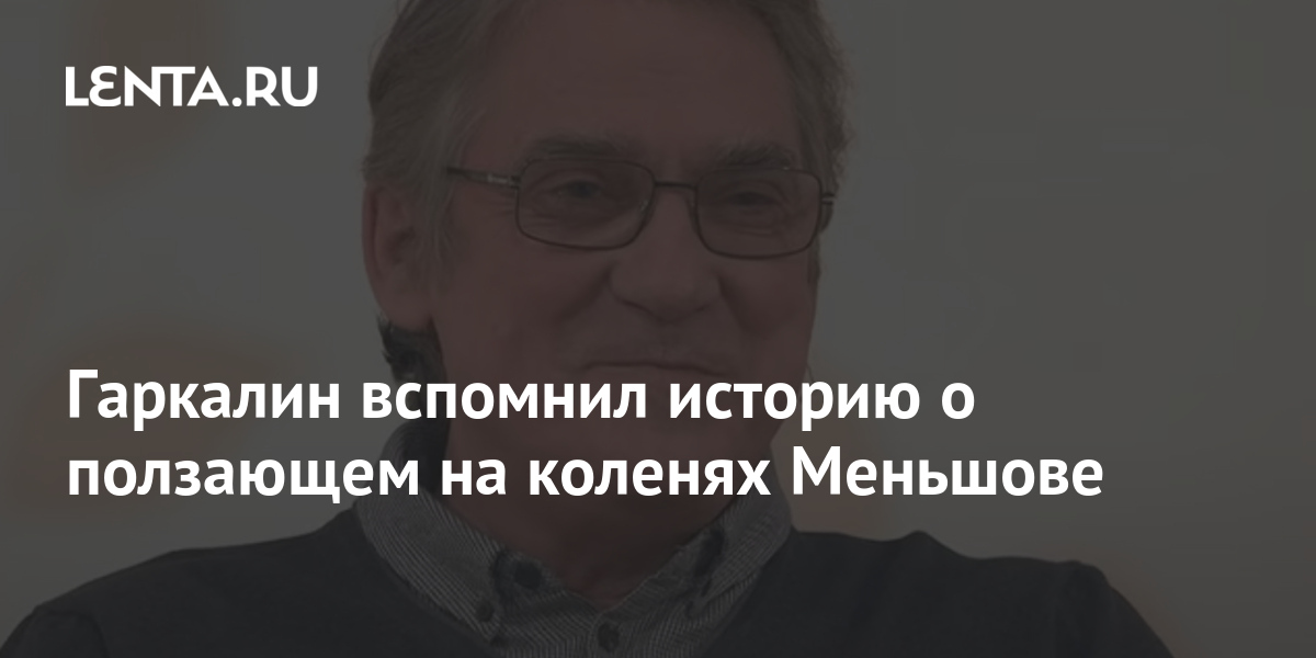 Гаркалин вспомнил историю о ползающем на коленях Меньшове 2 share adae5a6dabf5cf07efbf87d4341e3857 Гаркалин вспомнил историю о ползающем на коленях Меньшове