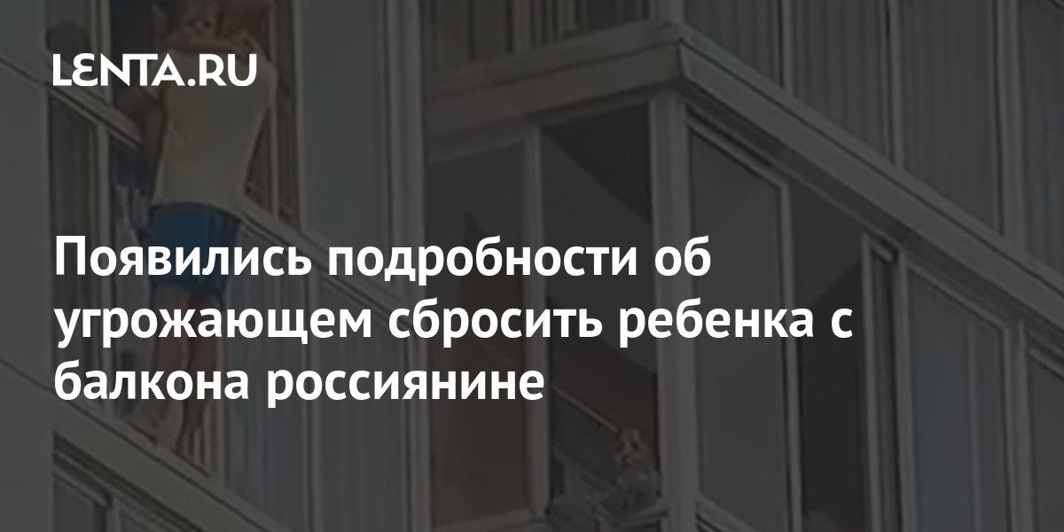 Появились подробности об угрожающем сбросить ребенка с балкона россиянине 1 share f66cf3fa40fc444f5af6861289d76830 Появились подробности об угрожающем сбросить ребенка с балкона россиянине