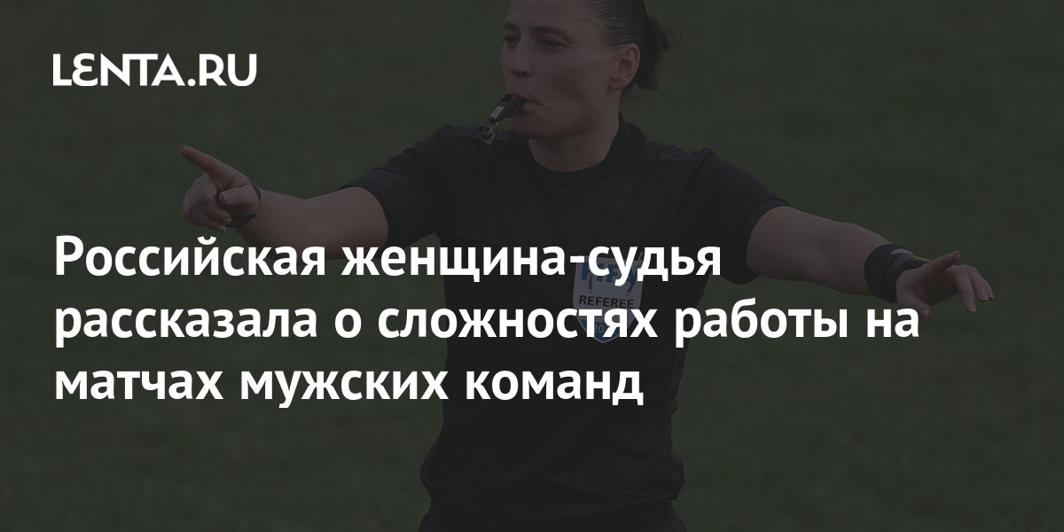 Российская женщина-судья рассказала о сложностях работы на матчах ...