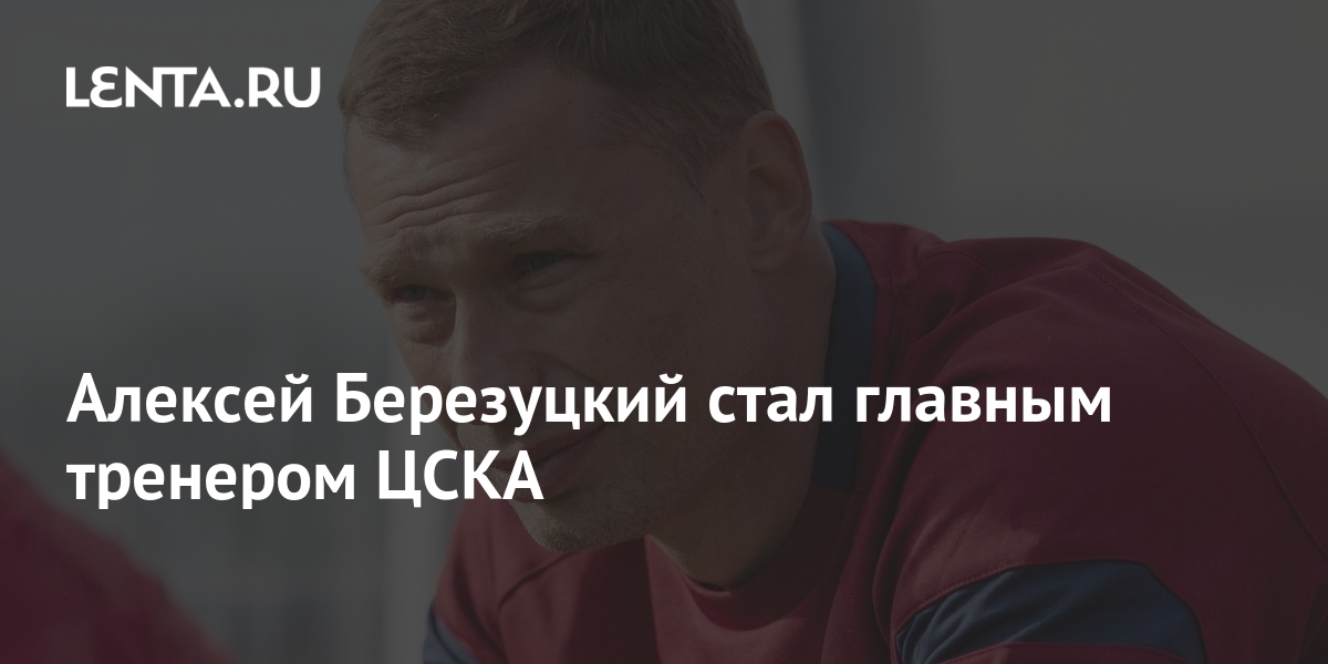 Алексей Березуцкий стал главным тренером ЦСКА: Футбол: Спорт: Lenta.ru