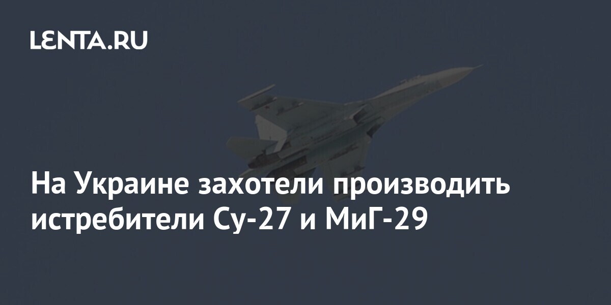 На Украине захотели производить истребители Су-27 и МиГ-29