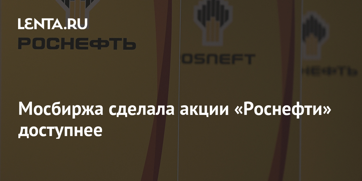 Мосбиржа сделала акции «Роснефти» доступнее: Деловой климат: Экономика ...