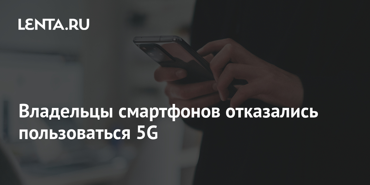 Владельцы смартфонов отказались пользоваться 5G: Гаджеты: Наука и ...