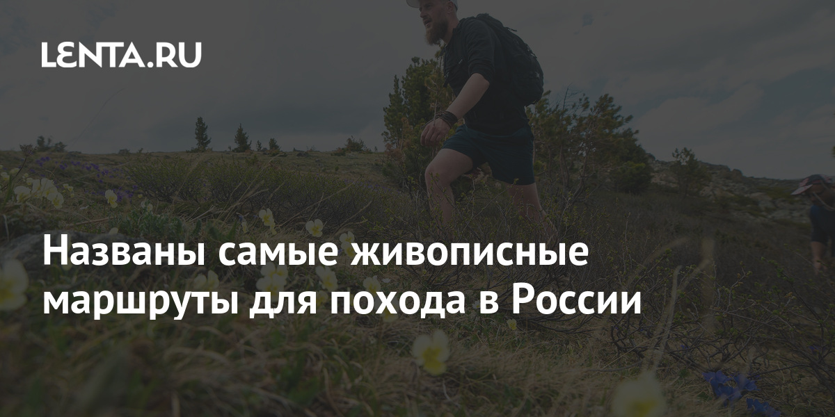 Названы самые живописные маршруты для похода в России: Природа: Моя ...