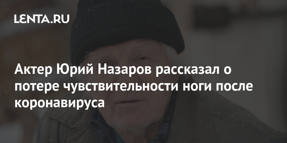 Актер Юрий Назаров рассказал о потере чувствительности ноги после ...