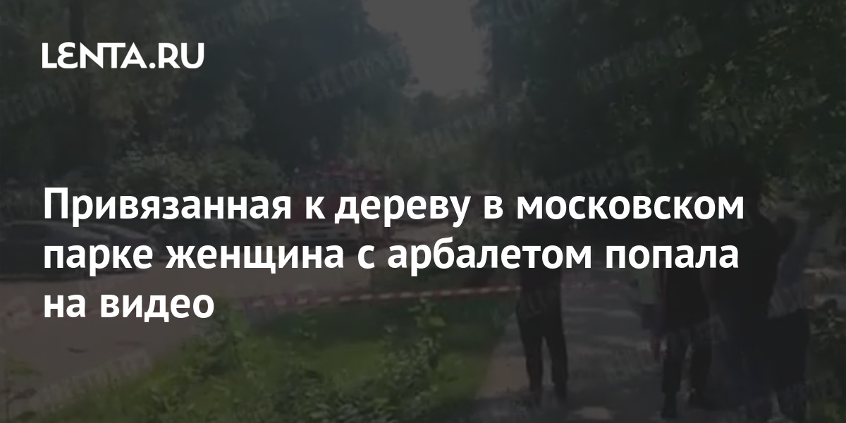 Привязанная к дереву в парке Москвы женщина попала на видео