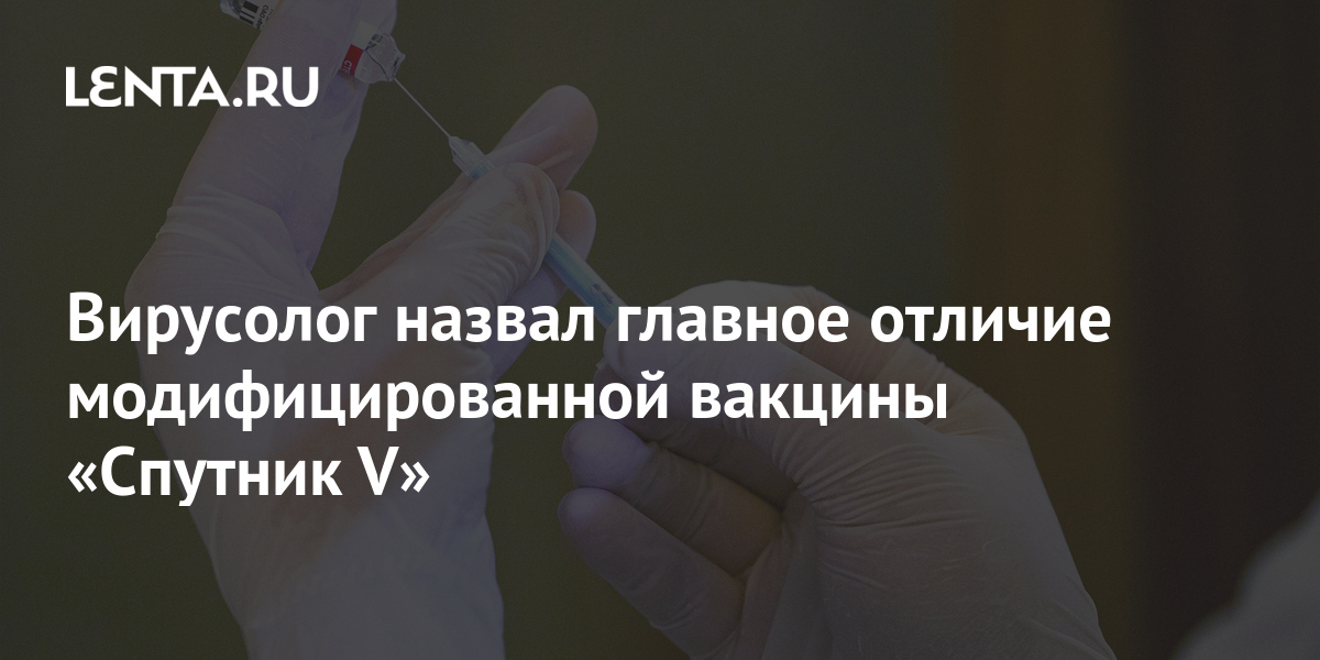 Вирусолог назвал главное отличие модифицированной вакцины «Спутник V ...