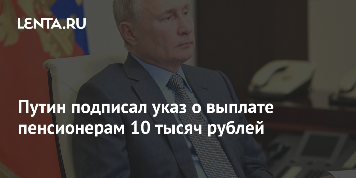 Путин подписал указ о выплате пенсионерам 10 тысяч рублей Политика Россия 