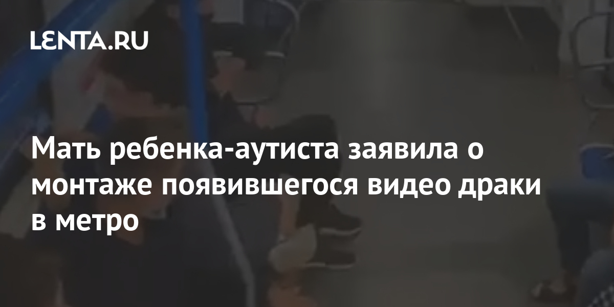 Мать ребенка-аутиста заявила о монтаже появившегося видео драки в метро ...
