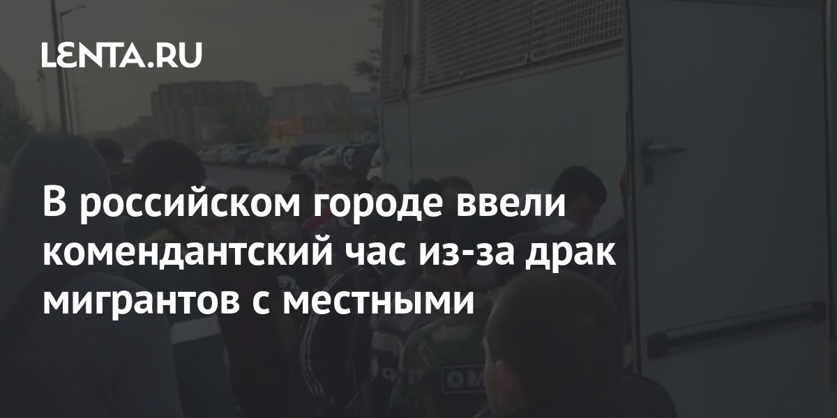 В российском городе ввели комендантский час из-за драк мигрантов с ...