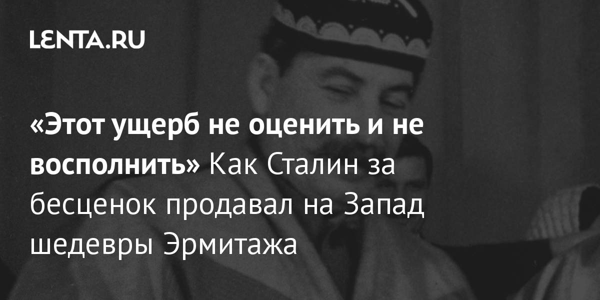 «Этот ущерб не оценить и не восполнить» Как Сталин за бесценок продавал на Запад шедевры Эрмитажа