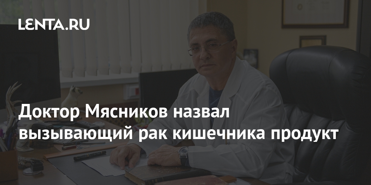 Доктор Мясников назвал вызывающий рак кишечника продукт ТВ и радио Интернет и СМИ