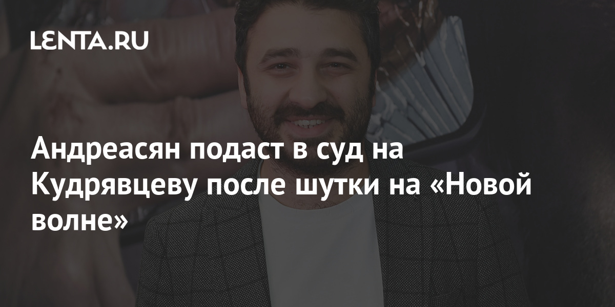 Андреасян подаст в суд на Кудрявцеву после шутки на Новой волне Кино Культура Lenta.ru