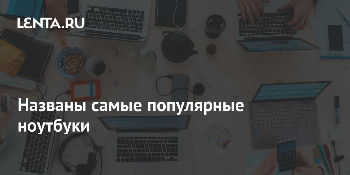 Названы самые популярные ноутбуки: Гаджеты: Наука и техника: Lenta.ru