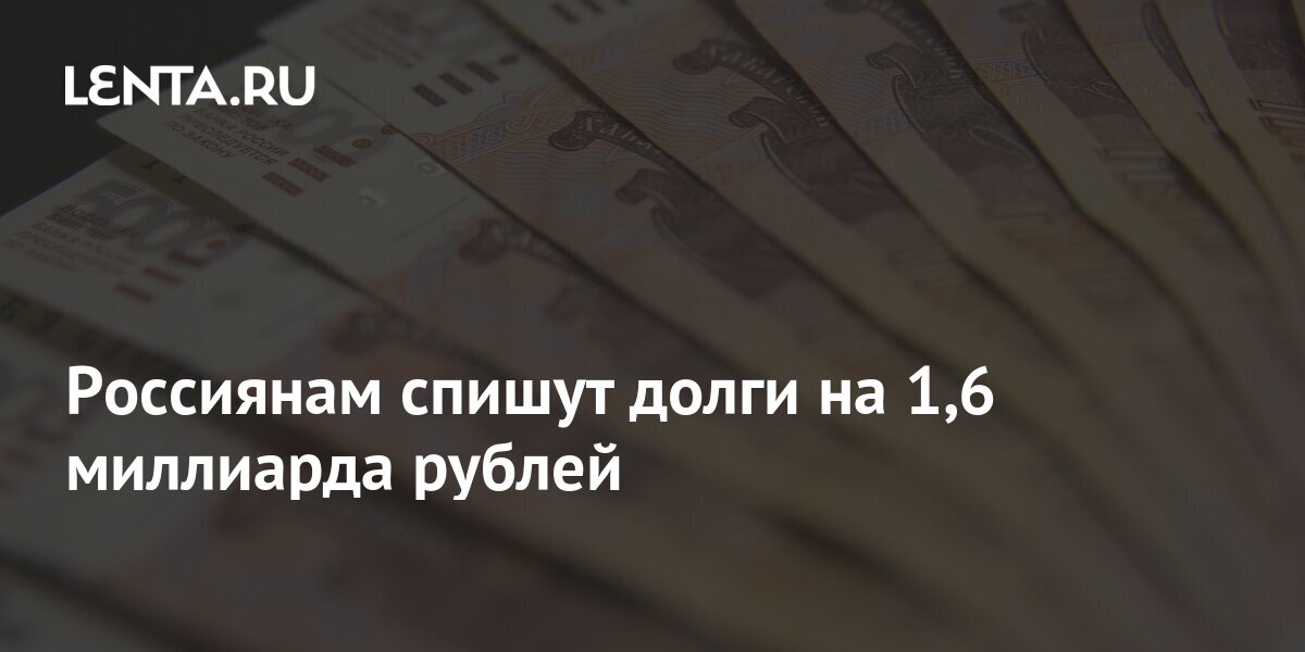 Спиши рублей. Гражданам спишут долги более чем на 1,6 миллиарда рублей.