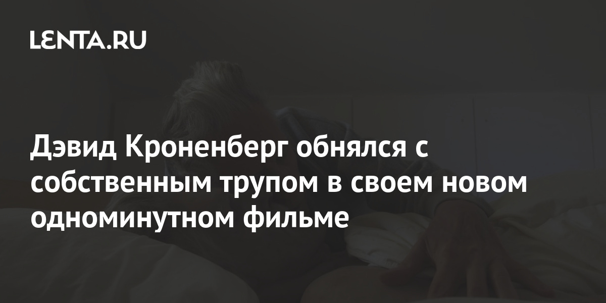 Дэвид Кроненберг обнялся с собственным трупом в своем новом ...