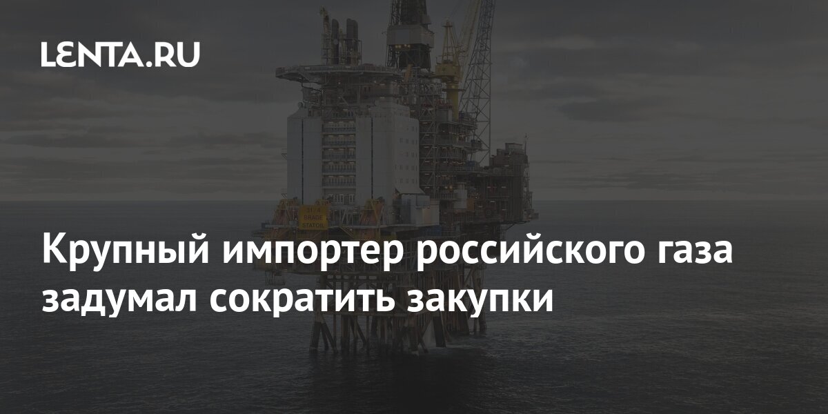 Крупный импортер российского газа задумал сократить закупки: Рынки ...