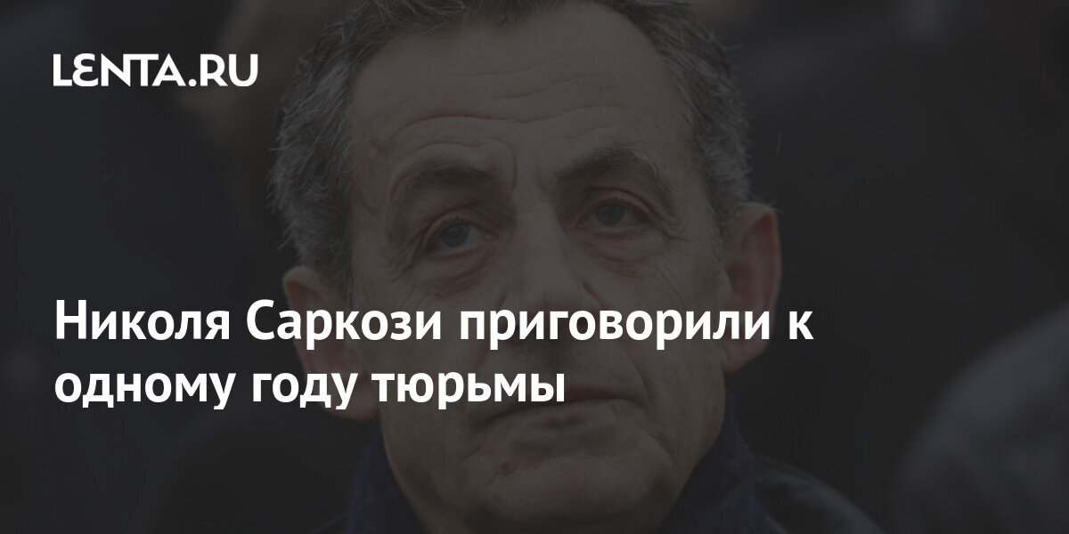 Николя Саркози приговорили к одному году тюрьмы: Политика: Мир: Lenta.ru