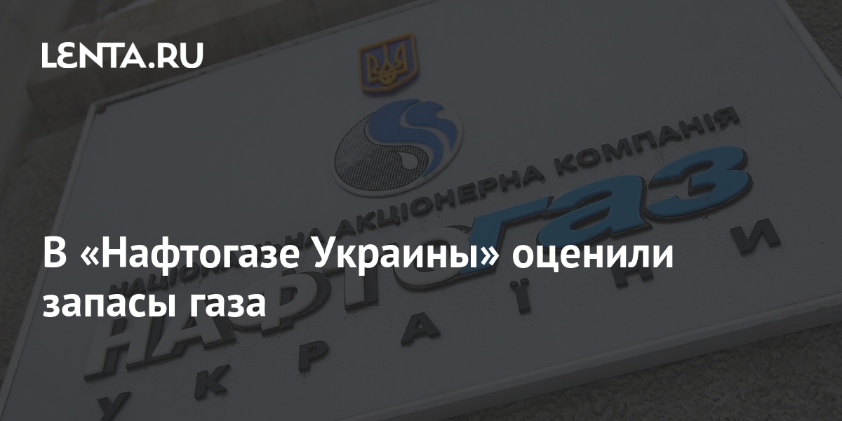 В Нафтогазе Украины оценили запасы газа Госэкономика Экономика Lenta.ru