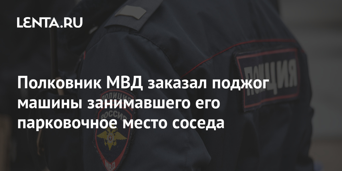 Полковник МВД заказал поджог машины занимавшего его парковочное место