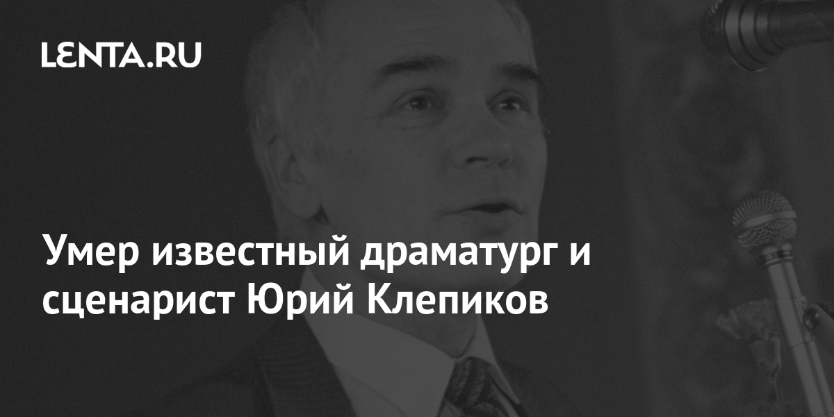 Умер известный драматург и сценарист Юрий Клепиков: Кино: Культура ...