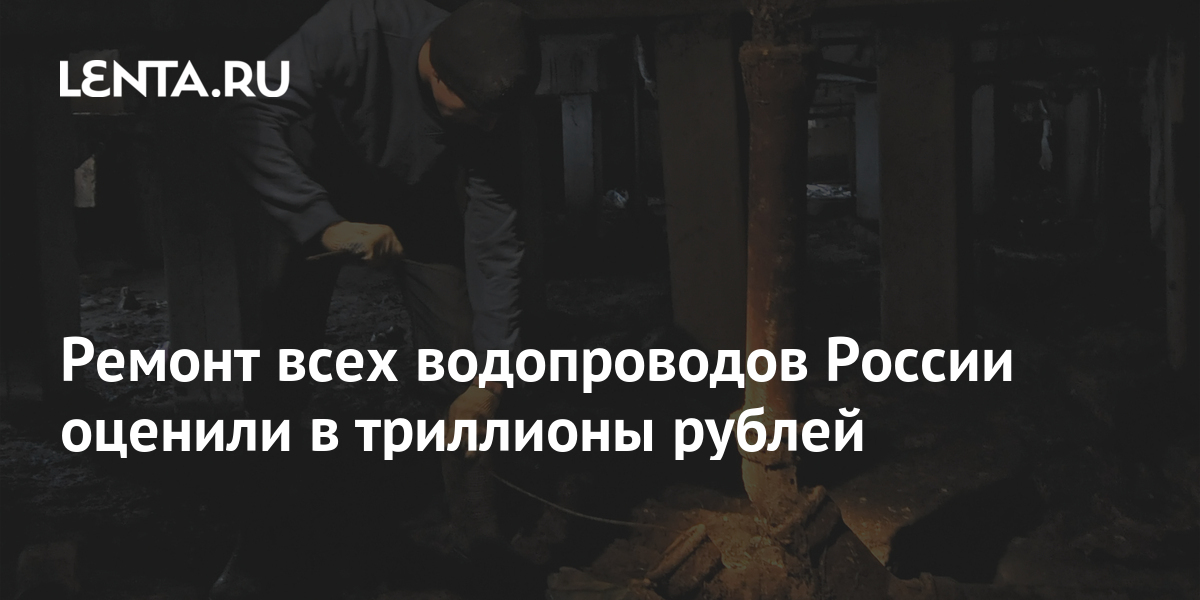 Ремонт всех водопроводов России оценили в триллионы рублей: Дом: Среда ...