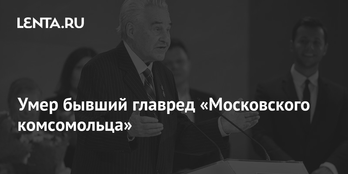 Умер бывший главред «Московского комсомольца»: Пресса: Интернет и СМИ ...