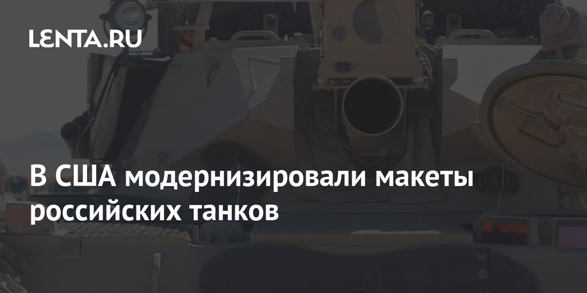 В США модернизировали макеты российских танков: Оружие: Наука и техника ...
