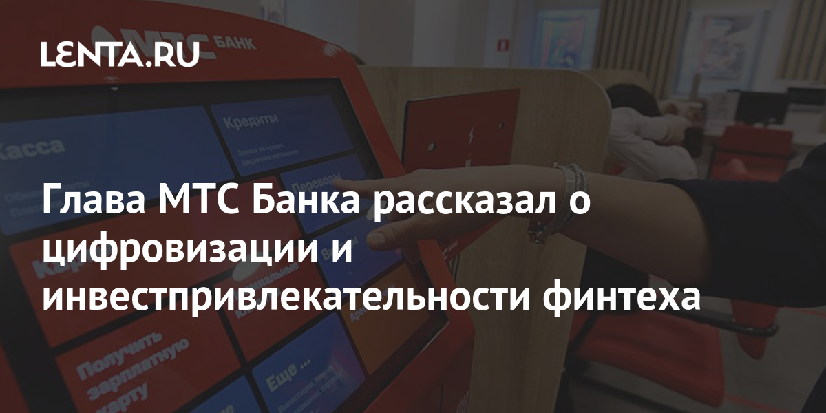 Глава МТС Банка рассказал о цифровизации и инвестпривлекательности финтеха: Бизнес: Экономика: Lenta.ru