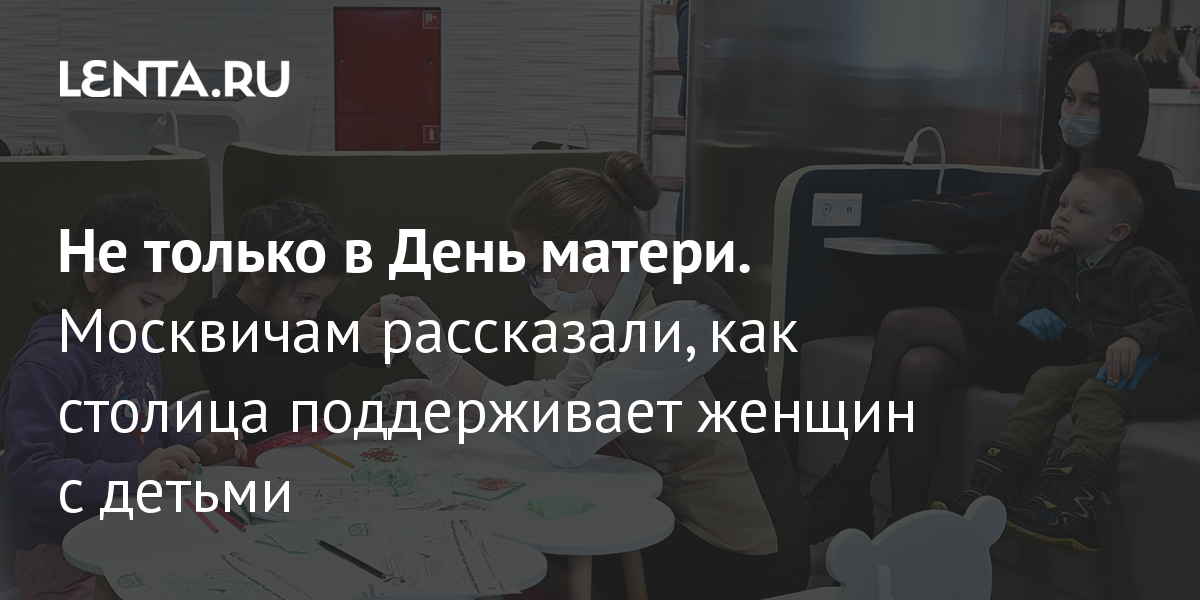 Не только в День матери Москвичам рассказали, как столица поддерживает