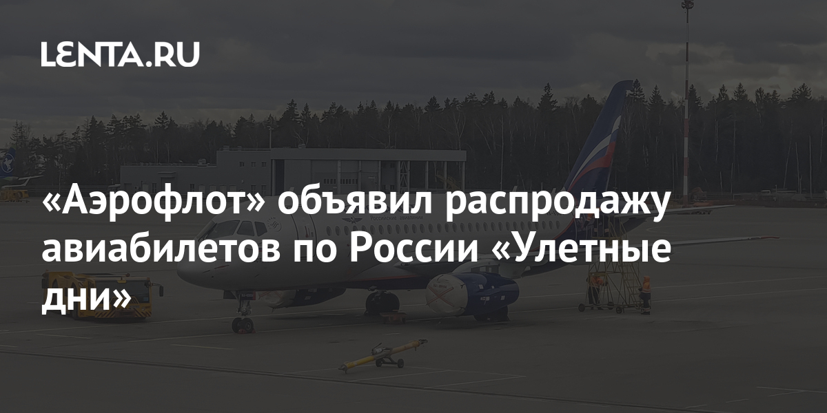 «Аэрофлот» объявил распродажу авиабилетов по России «Улетные дни ...