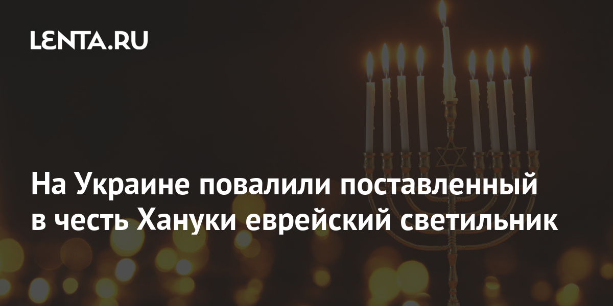На Украине повалили поставленный в честь Хануки еврейский светильник ...