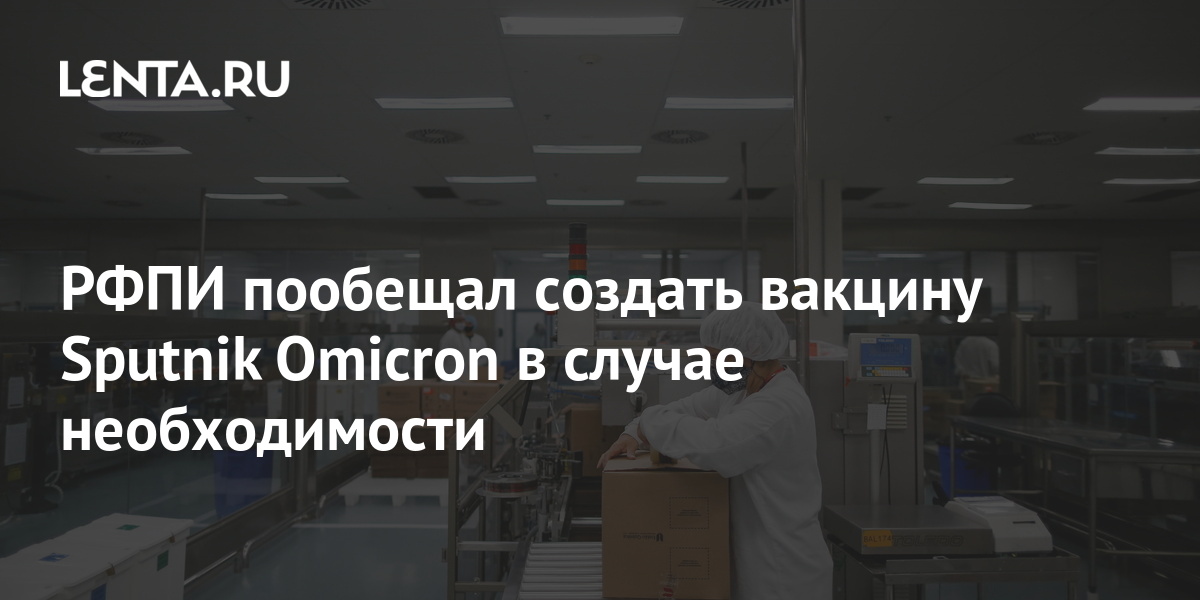 РФПИ пообещал создать вакцину Sputnik Omicron в случае необходимости ...