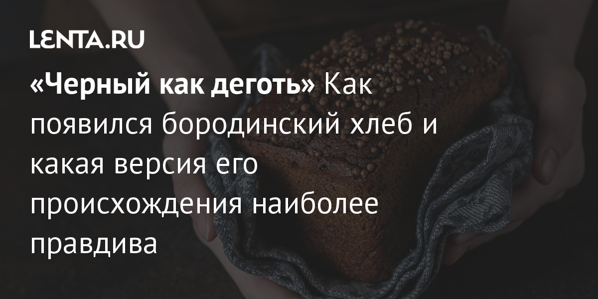 «Черный как деготь» Как появился бородинский хлеб и какая версия его ...