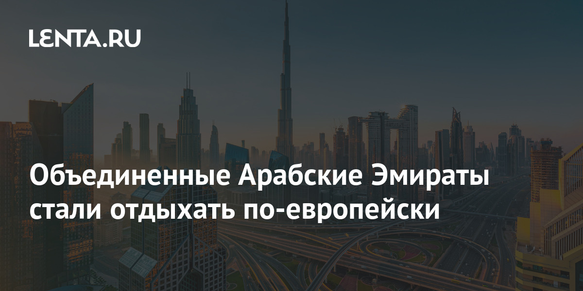 Объединенные Арабские Эмираты стали отдыхать по-европейски: Общество ...
